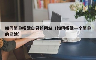 惠州如何简单搭建自己的网站（如何搭建一个简单的网站）