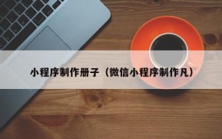 惠州小程序制作册子（微信小程序制作凡）