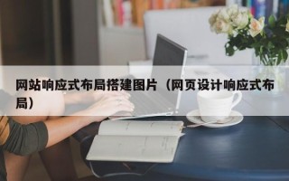 惠州网站响应式布局搭建图片（网页设计响应式布局）