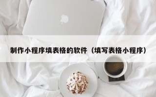 惠州制作小程序填表格的软件（填写表格小程序）