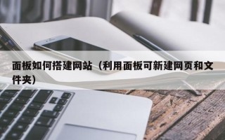 惠州面板如何搭建网站（利用面板可新建网页和文件夹）