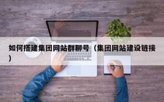 惠州如何搭建集团网站群聊号（集团网站建设链接）