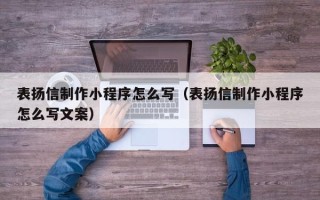 惠州表扬信制作小程序怎么写（表扬信制作小程序怎么写文案）
