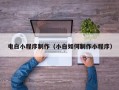 惠州电白小程序制作（小白如何制作小程序）