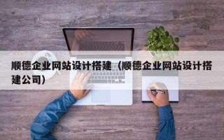 惠州顺德企业网站设计搭建（顺德企业网站设计搭建公司）