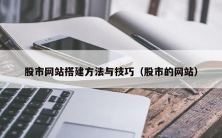 惠州股市网站搭建方法与技巧（股市的网站）