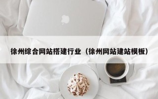 惠州徐州综合网站搭建行业（徐州网站建站模板）