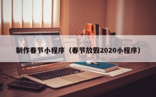 惠州制作春节小程序（春节放假2020小程序）