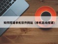 惠州如何搭建单机软件网站（单机游戏搭建）