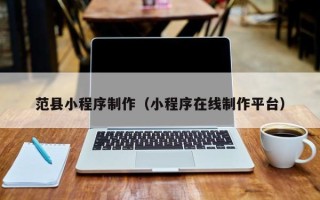 惠州范县小程序制作（小程序在线制作平台）