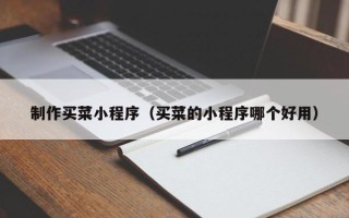 惠州制作买菜小程序（买菜的小程序哪个好用）